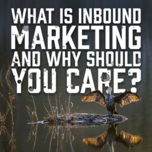 What Is Inbound Marketing and Why Should You Care