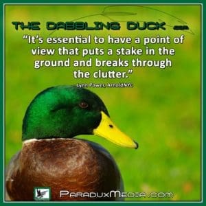 thedabblingduck-Its essential to have a point of view that puts a stake in the ground and breaks through the clutter