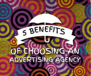 5 Benefits of Choosing an Advertising Agency
