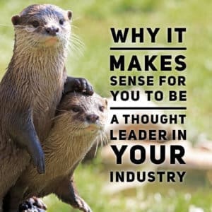 Why it Makes Sense for You to be a Thought Leader in Your Industry