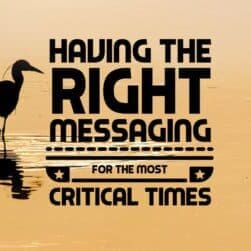 Having the Right Messaging for the Most Critical Times